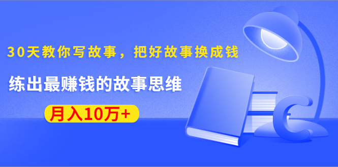 《30天教你写故事,把好故事换成钱》练出最赚钱的故事思维,月入10万+-第一资源库