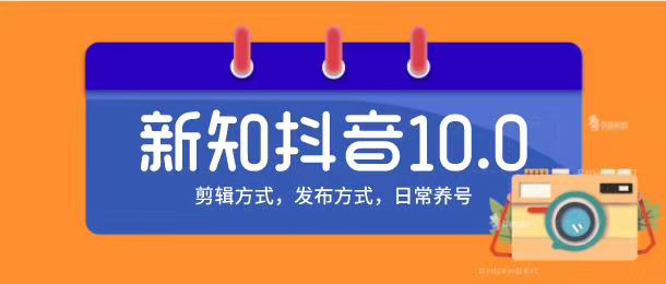新知短视频培训10.0抖音课程:剪辑方式,日常养号,爆过的频视如何处理还能继续爆-第一资源库