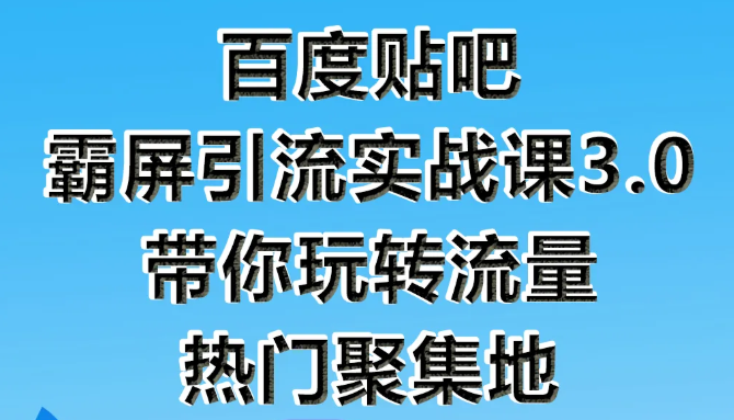 狼叔百度贴吧霸屏引流实战课3.0,带你玩转流量热门聚集地-第一资源库