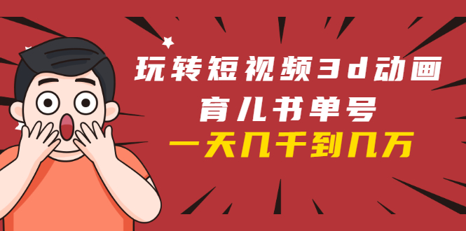 玩转短视频3D动画育儿书单号:实战操作一天几千,好的时候一天几万收益-第一资源库