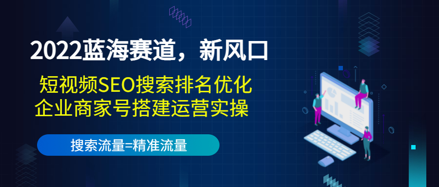 2022蓝海赛道,新风口:短视频SEO搜索排名优化+企业商家号搭建运营实操-第一资源库