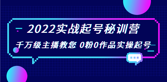 2022实战起号秘训营,千万级主播教您 0粉0作品实操起号(价值299元)-第一资源库