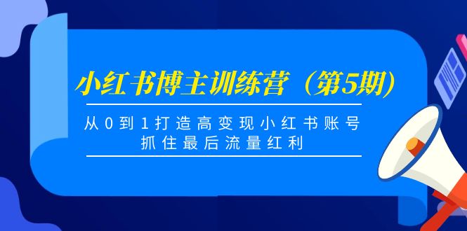 小红书博主训练营（第5期)，从0到1打造高变现小红书账号，抓住最后流量红利-第一资源库