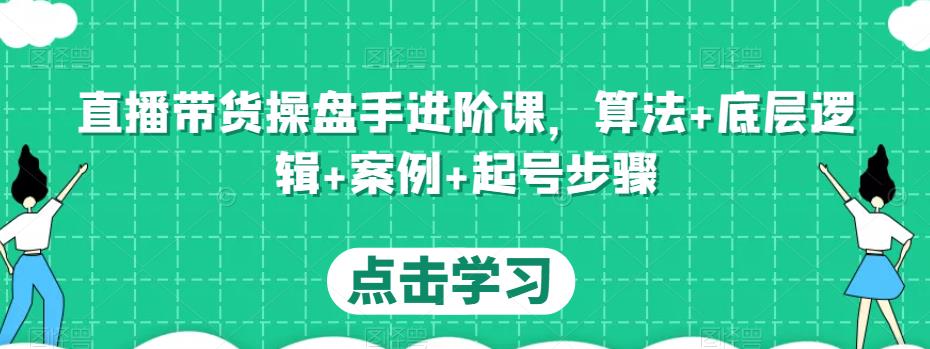 直播带货操盘手进阶课，算法+底层逻辑+案例+起号步骤-第一资源库