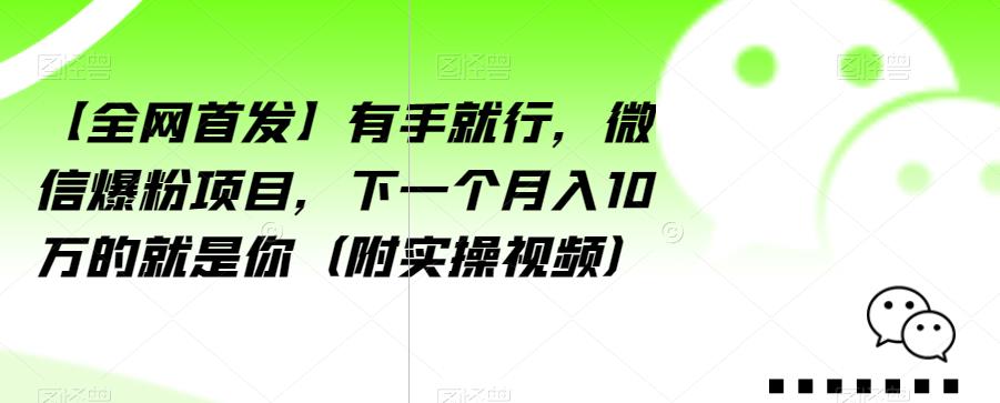 【全网首发】有手就行,微信爆粉项目,下一个月入10万的就是你(附实操视频)【揭秘】-第一资源库