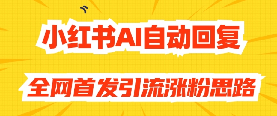 【原创开发】小红书AI自动回复,全网首发引流涨粉思路-第一资源库