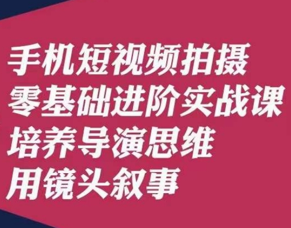 手机短视频拍摄零基础进阶实战课,培养导演思维用镜头叙事唐先生-第一资源库