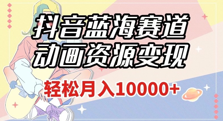 抖音蓝海赛道,动画资源变现,做的人少,轻松月入1w+(附1027G素材)【揭秘】-第一资源库