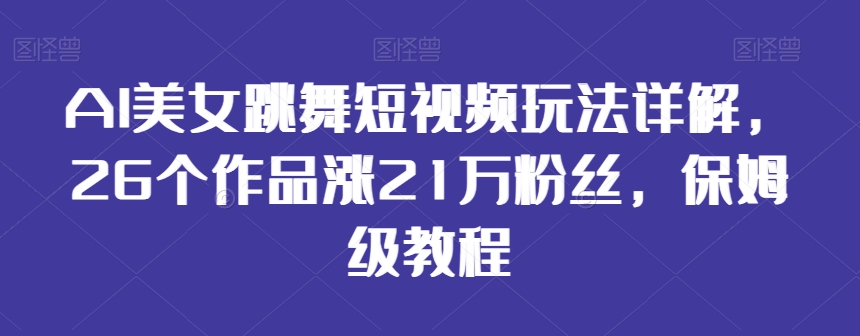 AI美女跳舞短视频玩法详解,26个作品涨21万粉丝,保姆级教程【揭秘】-第一资源库