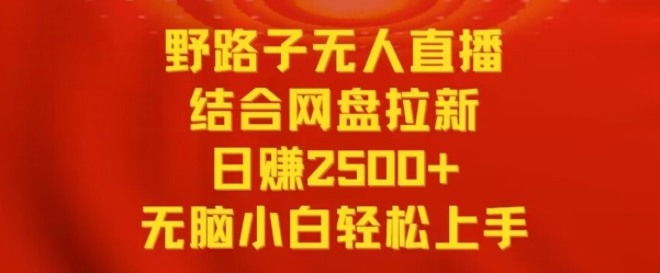 野路子无人直播结合网盘拉新,日赚2500+,小白无脑轻松上手【揭秘】-第一资源库