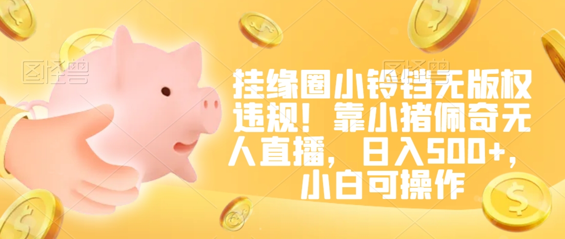 挂缘圈小铃铛无版权违规!靠小猪佩奇无人直播,日入500+,小白可操作【揭秘】-第一资源库