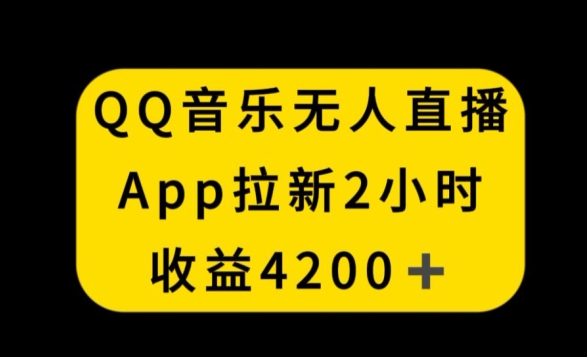 QQ音乐无人直播APP拉新,2小时收入4200,不封号新玩法【揭秘】-第一资源库