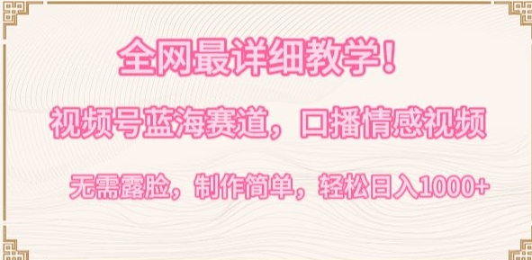 全网最详细教学，视频号蓝海赛道，口播情感视频，无需露脸，制作简单，轻松实现日入1000+【揭秘】-第一资源库