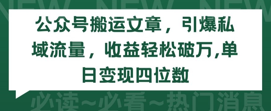 公众号搬运文章，引爆私域流量，收益轻松破万，单日变现四位数【揭秘】-第一资源库