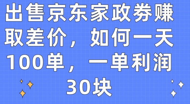 出售京东家政劵赚取差价,如何一天100单,一单利润30块【揭秘】-第一资源库
