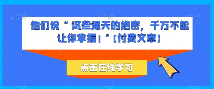 他们说 “ 这些通天的绝密，千万不能让你掌握! ”【付费文章】-第一资源库