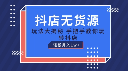 抖店无货源玩法，保姆级教程手把手教你玩转抖店，轻松月入1W+【揭秘】-第一资源库