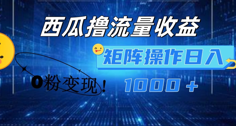 西瓜视频撸流量，简单上手，0粉变现矩阵操作，日入1000+【揭秘】-第一资源库