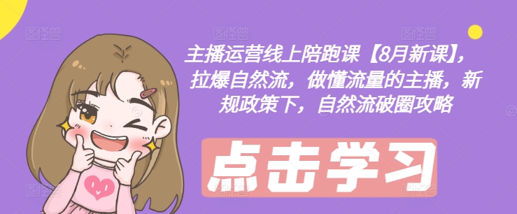 主播运营线上陪跑课【8月新课】，拉爆自然流，做懂流量的主播，新规政策下，自然流破圈攻略-第一资源库