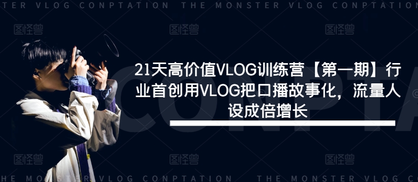 21天高价值VLOG训练营【第一期】行业首创用VLOG把口播故事化，流量人设成倍增长-第一资源库