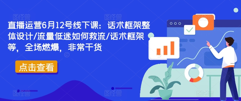 直播运营6月12号线下课:话术框架整体设计/流量低迷如何救流/话术框架等,全场燃爆,非常干货-第一资源库