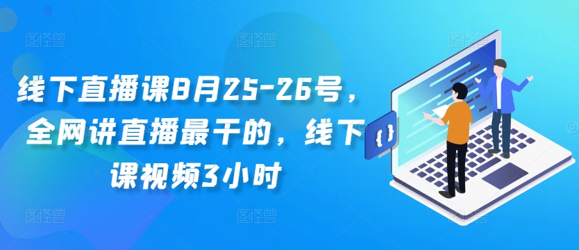 线下直播课8月25-26号,全网讲直播最干的,线下课视频3小时-第一资源库