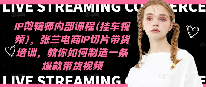 IP剪辑师内部课程(挂车视频)（更新09月），张兰电商IP切片带货培训，教你如何制造一条爆款带货视频-第一资源库