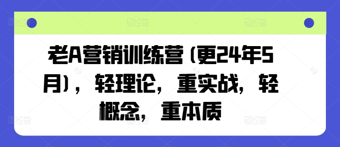 老A营销训练营(更24年9月)，轻理论，重实战，轻概念，重本质-第一资源库