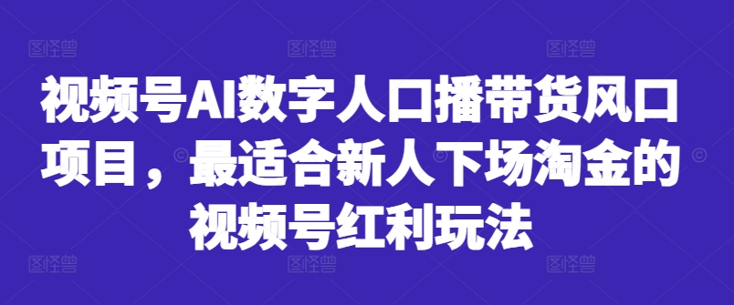 视频号AI数字人口播带货风口项目，最适合新人下场淘金的视频号红利玩法-第一资源库