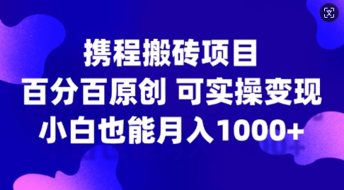 携程搬砖项目，百分百原创，可实操变现，新手小白月入1k+【揭秘】-第一资源库