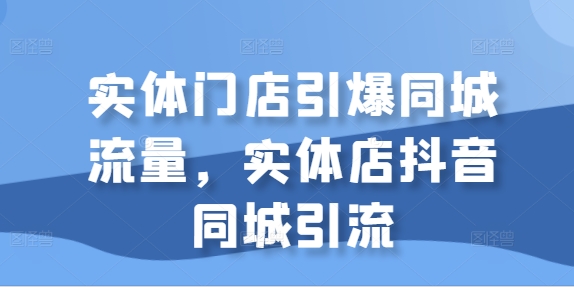 实体门店引爆同城流量,实体店抖音同城引流-第一资源库