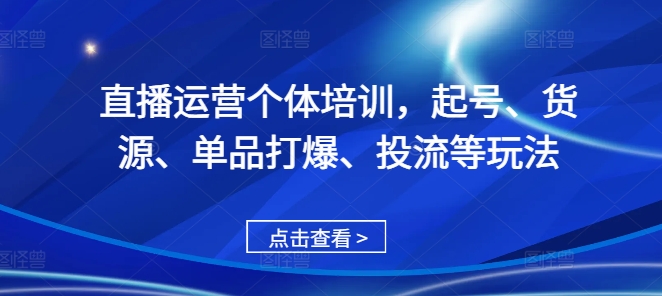 直播运营个体培训，起号、货源、单品打爆、投流等玩法-第一资源库