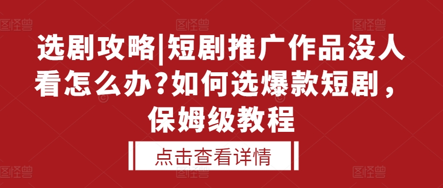 选剧攻略|短剧推广作品没人看怎么办?如何选爆款短剧，保姆级教程-第一资源库