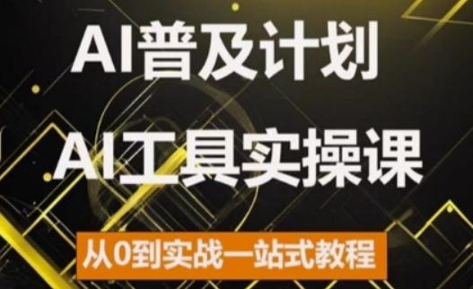 AI普及计划,2024AI工具实操课,从0到实战一站式教程-第一资源库