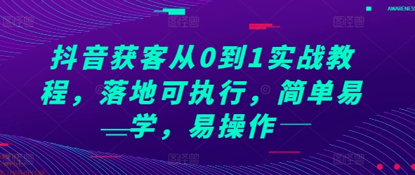 抖音获客从0到1实战教程,落地可执行,简单易学,易操作-第一资源库