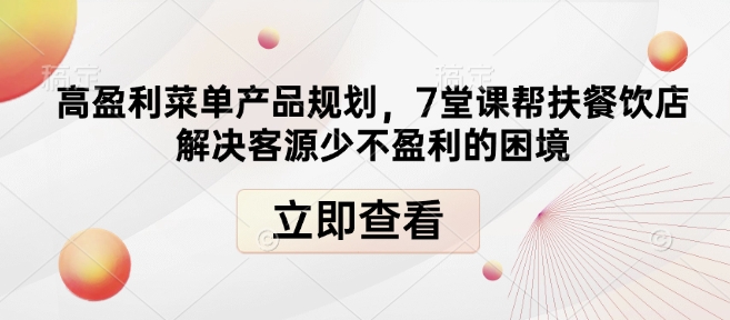 高盈利菜单产品规划,7堂课帮扶餐饮店解决客源少不盈利的困境-第一资源库