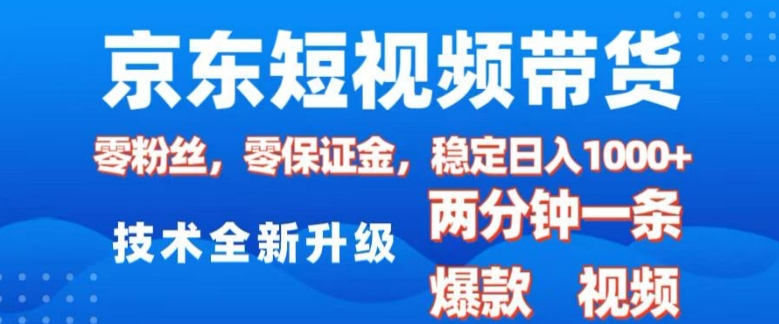 京东短视频带货，2025火爆项目，0粉丝，0保证金，操作简单，2分钟一条原创视频，日入1k【揭秘】-第一资源库
