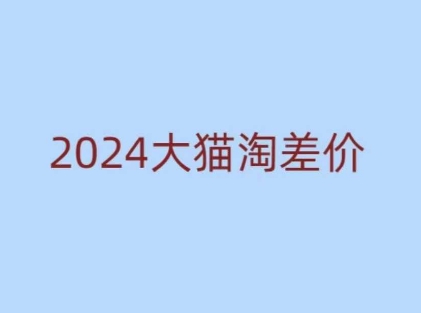 2024版大猫淘差价课程，新手也能学的无货源电商课程-第一资源库
