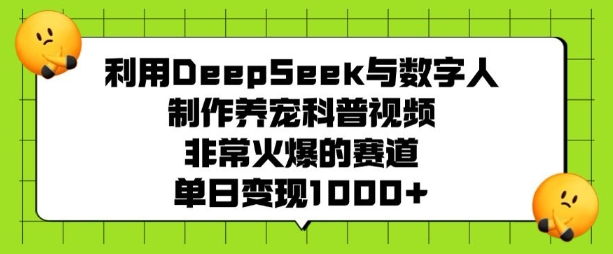 利用DeepSeek与数字人制作养宠科普视频，非常火爆的赛道，单日变现多张-第一资源库