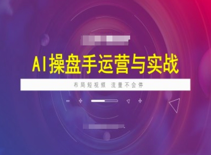 AI操盘手运营实战课程，布局短祝频，流量不会停-第一资源库