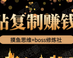 摸鱼思维+boss修炼社·粘贴复制赚钱术,我靠粘贴复制又赚了3万多,月入20万的项目-第一资源库