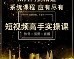 短视频高手实操课：账号+运营+直播，从入门到精通，系统课程，应有尽有-第一资源库
