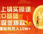视频上镜实操课:带你0基础演出吸金爆款,赚钱主播如何月入10W+-第一资源库