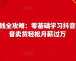 抖音电商赚钱全攻略：零基础学习抖音种草，靠抖音卖货轻松月薪过万-第一资源库