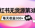 小红书无货源第3版,0投入起店,无脑图文精细化玩法,每天收益300+-第一资源库