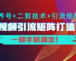 短视频引流矩阵打造7.0,养号+二剪技术+引流矩阵 一部手机搞定!-第一资源库