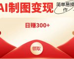 外面割998的智能ai制图,利用抖音变现项目,简单操作日赚300+【教程+软件】-第一资源库