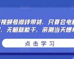 无脑视频号搬砖带货，只要会电脑剪辑，无脑就能干，亲测当天爆单-第一资源库