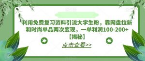 利用免费复习资料引流大学生粉,靠网盘拉新和时尚单品两次变现,一单利润100-200+【揭秘】-第一资源库