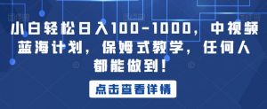 小白轻松日入100-1000,中视频蓝海计划,保姆式教学,任何人都能做到!【揭秘】-第一资源库